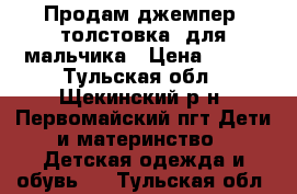 Продам джемпер (толстовка) для мальчика › Цена ­ 600 - Тульская обл., Щекинский р-н, Первомайский пгт Дети и материнство » Детская одежда и обувь   . Тульская обл.